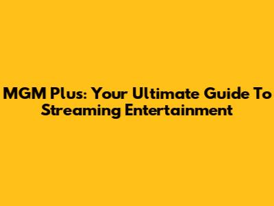 MGM Plus: Your Ultimate Guide To Streaming Entertainment