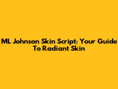 ML Johnson Skin Script: Your Guide To Radiant Skin