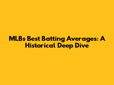 MLB's Best Batting Averages: A Historical Deep Dive