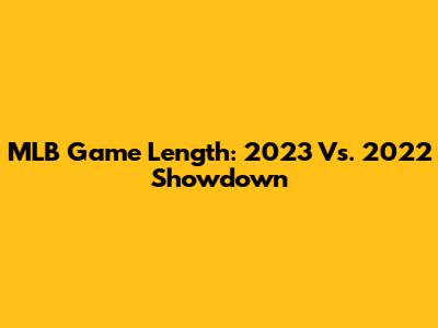 MLB Game Length: 2023 Vs. 2022 Showdown
