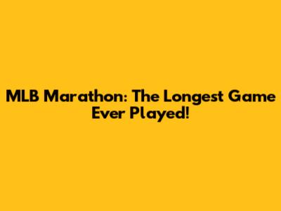 MLB Marathon: The Longest Game Ever Played!
