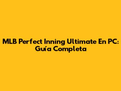 MLB Perfect Inning Ultimate En PC: Guía Completa
