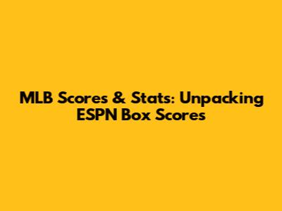 MLB Scores & Stats: Unpacking ESPN Box Scores