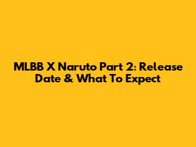 MLBB X Naruto Part 2: Release Date & What To Expect