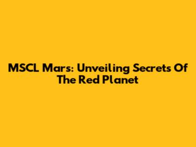 MSCL Mars: Unveiling Secrets Of The Red Planet