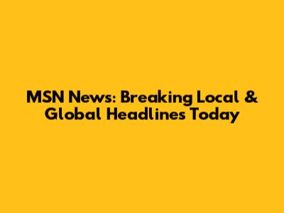 MSN News: Breaking Local & Global Headlines Today