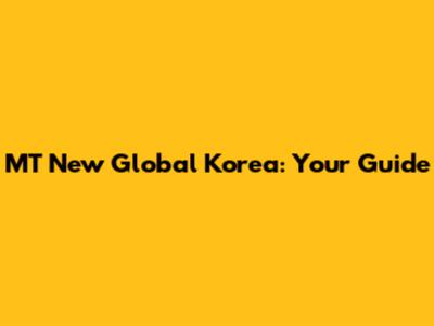 MT New Global Korea: Your Guide