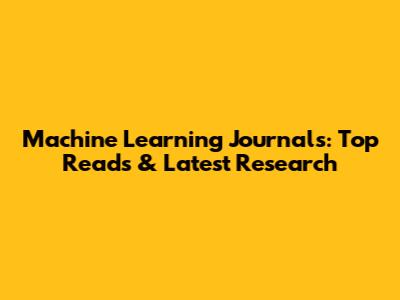 Machine Learning Journals: Top Reads & Latest Research