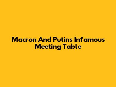 Macron And Putin's Infamous Meeting Table
