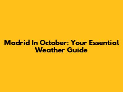 Madrid In October: Your Essential Weather Guide