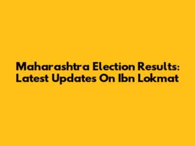 Maharashtra Election Results: Latest Updates On Ibn Lokmat