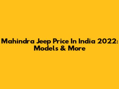 Mahindra Jeep Price In India 2022: Models & More