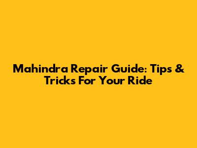 Mahindra Repair Guide: Tips & Tricks For Your Ride