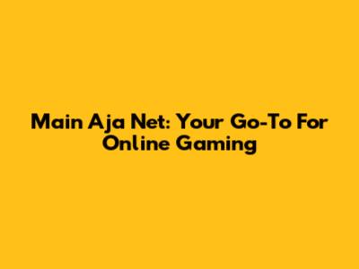 Main Aja Net: Your Go-To For Online Gaming