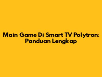 Main Game Di Smart TV Polytron: Panduan Lengkap