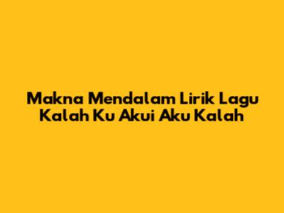 Makna Mendalam Lirik Lagu 'Kalah Ku Akui Aku Kalah'