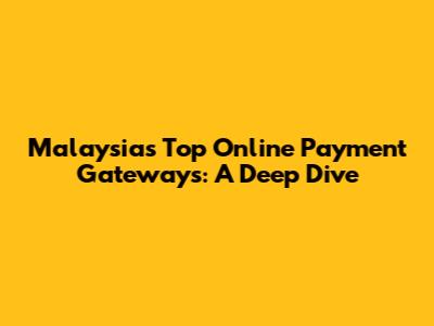 Malaysia's Top Online Payment Gateways: A Deep Dive