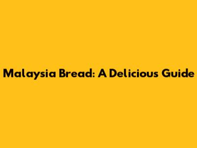Malaysia Bread: A Delicious Guide