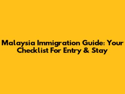 Malaysia Immigration Guide: Your Checklist For Entry & Stay