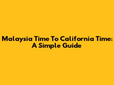 Malaysia Time To California Time: A Simple Guide