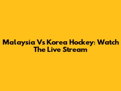 Malaysia Vs Korea Hockey: Watch The Live Stream