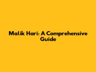 Malik Hari: A Comprehensive Guide