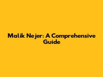 Malik Nejer: A Comprehensive Guide