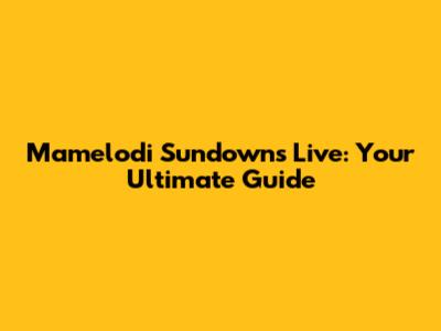 Mamelodi Sundowns Live: Your Ultimate Guide