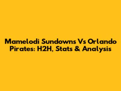 Mamelodi Sundowns Vs Orlando Pirates: H2H, Stats & Analysis
