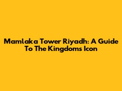 Mamlaka Tower Riyadh: A Guide To The Kingdom's Icon
