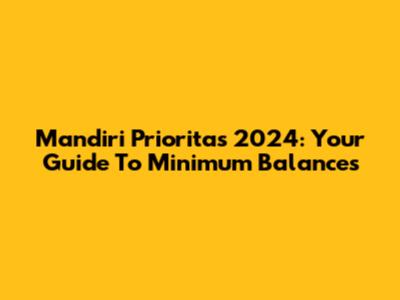 Mandiri Prioritas 2024: Your Guide To Minimum Balances