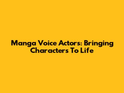 Manga Voice Actors: Bringing Characters To Life