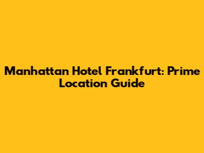 Manhattan Hotel Frankfurt: Prime Location Guide