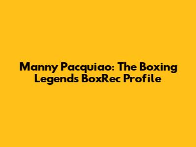 Manny Pacquiao: The Boxing Legend's BoxRec Profile