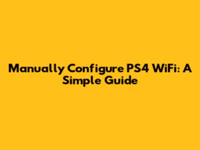 Manually Configure PS4 WiFi: A Simple Guide