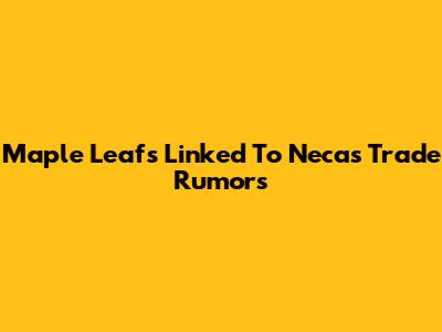 Maple Leafs Linked To Necas Trade Rumors