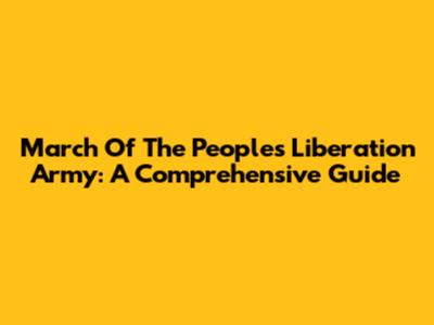 March Of The People's Liberation Army: A Comprehensive Guide