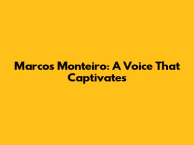 Marcos Monteiro: A Voice That Captivates