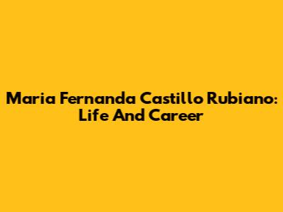 Maria Fernanda Castillo Rubiano: Life And Career