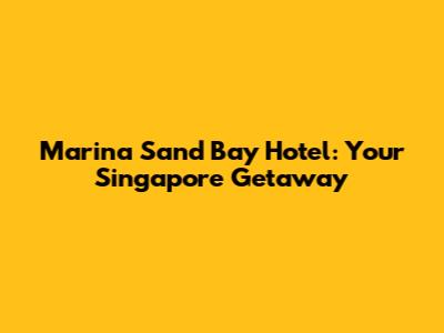 Marina Sand Bay Hotel: Your Singapore Getaway