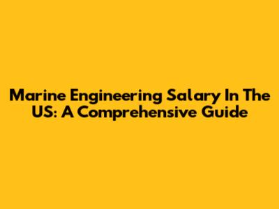 Marine Engineering Salary In The US: A Comprehensive Guide