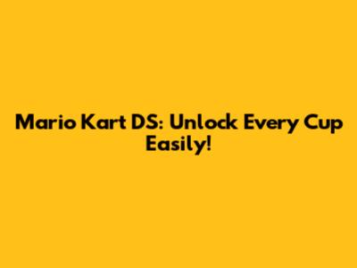Mario Kart DS: Unlock Every Cup Easily!