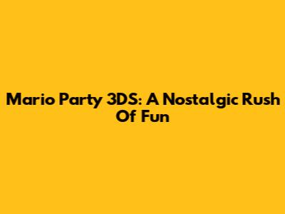 Mario Party 3DS: A Nostalgic Rush Of Fun