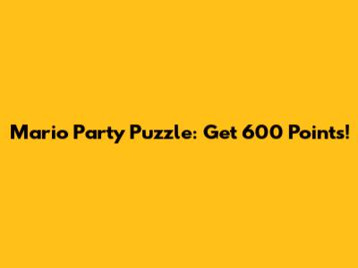 Mario Party Puzzle: Get 600 Points!