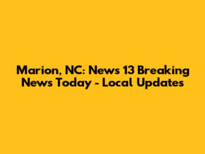 Marion, NC: News 13 Breaking News Today - Local Updates