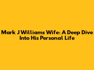 Mark J Williams' Wife: A Deep Dive Into His Personal Life