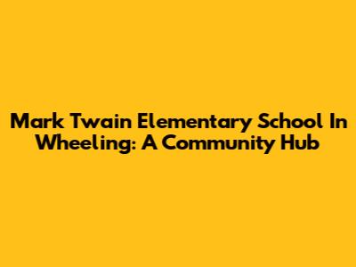 Mark Twain Elementary School In Wheeling: A Community Hub