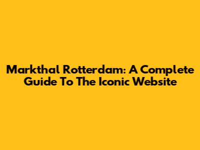 Markthal Rotterdam: A Complete Guide To The Iconic Website