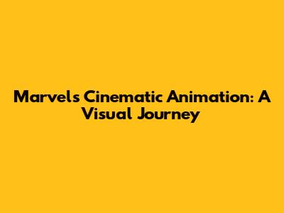 Marvel's Cinematic Animation: A Visual Journey