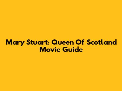 Mary Stuart: Queen Of Scotland Movie Guide